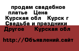 продам свадебное платье › Цена ­ 3 000 - Курская обл., Курск г. Свадьба и праздники » Другое   . Курская обл.